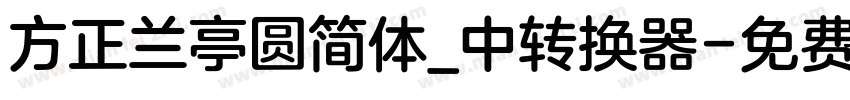 方正兰亭圆简体_中转换器字体转换