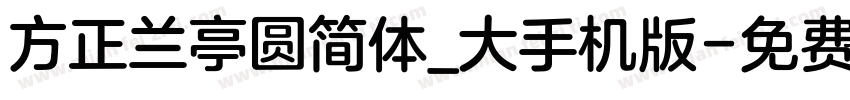 方正兰亭圆简体_大手机版字体转换