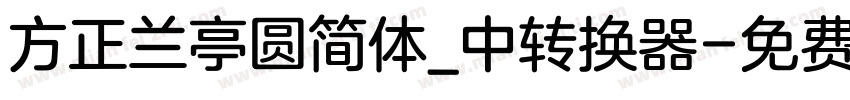 方正兰亭圆简体_中转换器字体转换