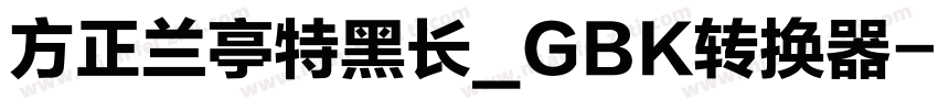方正兰亭特黑长_GBK转换器字体转换