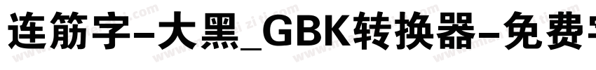 连筋字-大黑_GBK转换器字体转换