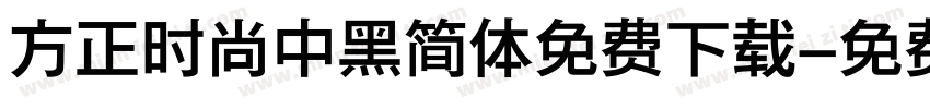 方正时尚中黑简体免费下载字体转换