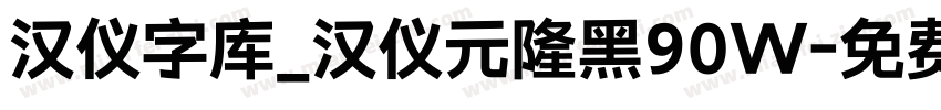 汉仪字库_汉仪元隆黑90W字体转换