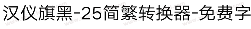 汉仪旗黑-25简繁转换器字体转换