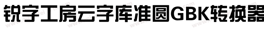 锐字工房云字库准圆GBK转换器字体转换