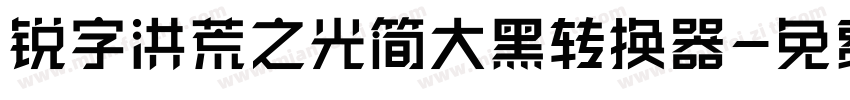 锐字洪荒之光简大黑转换器字体转换
