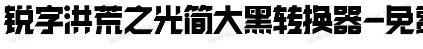 锐字洪荒之光简大黑转换器字体转换