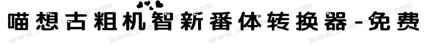 喵想古粗机智新番体转换器字体转换