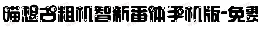 喵想古粗机智新番体手机版字体转换