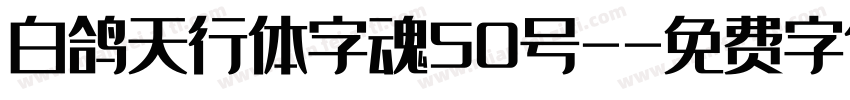 白鸽天行体字魂50号-字体转换
