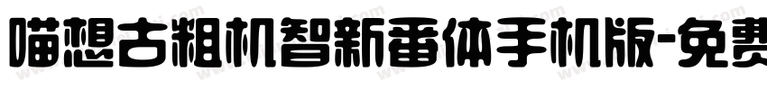 喵想古粗机智新番体手机版字体转换