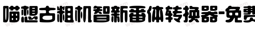 喵想古粗机智新番体转换器字体转换