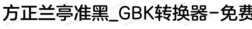 方正兰亭准黑_GBK转换器字体转换