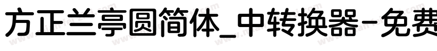 方正兰亭圆简体_中转换器字体转换