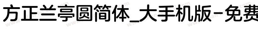 方正兰亭圆简体_大手机版字体转换