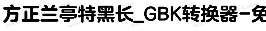 方正兰亭特黑长_GBK转换器字体转换
