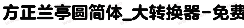 方正兰亭圆简体_大转换器字体转换