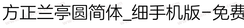 方正兰亭圆简体_细手机版字体转换