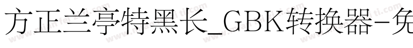 方正兰亭特黑长_GBK转换器字体转换