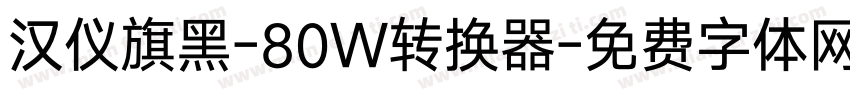 汉仪旗黑-80W转换器字体转换