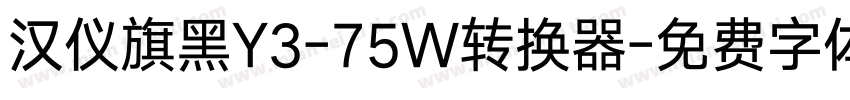 汉仪旗黑Y3-75W转换器字体转换