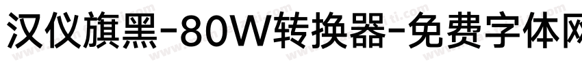 汉仪旗黑-80W转换器字体转换