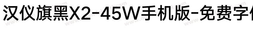 汉仪旗黑X2-45W手机版字体转换