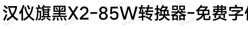 汉仪旗黑X2-85W转换器字体转换