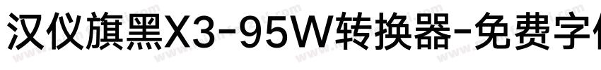 汉仪旗黑X3-95W转换器字体转换
