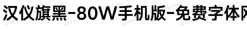 汉仪旗黑-80W手机版字体转换
