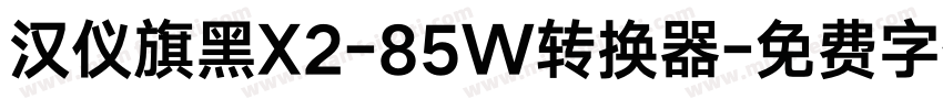 汉仪旗黑X2-85W转换器字体转换