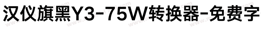 汉仪旗黑Y3-75W转换器字体转换