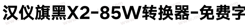 汉仪旗黑X2-85W转换器字体转换