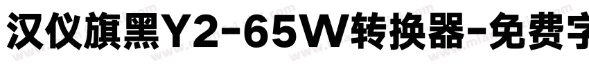 汉仪旗黑Y2-65W转换器字体转换