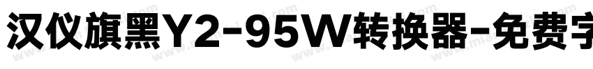 汉仪旗黑Y2-95W转换器字体转换