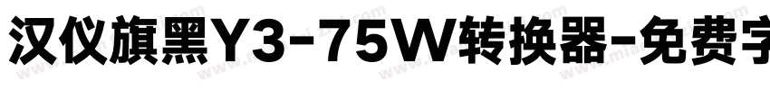 汉仪旗黑Y3-75W转换器字体转换