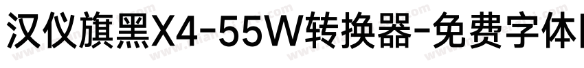 汉仪旗黑X4-55W转换器字体转换