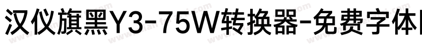 汉仪旗黑Y3-75W转换器字体转换