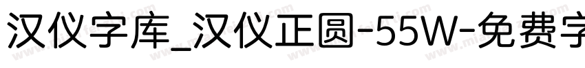 汉仪字库_汉仪正圆-55W字体转换