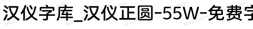 汉仪字库_汉仪正圆-55W字体转换