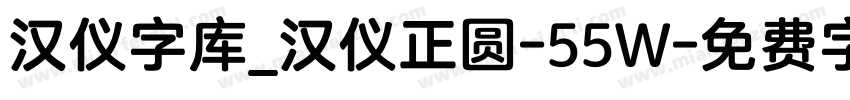 汉仪字库_汉仪正圆-55W字体转换