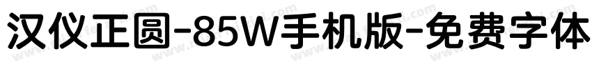 汉仪正圆-85W手机版字体转换