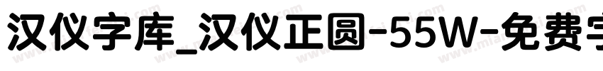 汉仪字库_汉仪正圆-55W字体转换