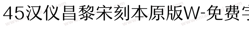 45汉仪昌黎宋刻本原版W字体转换