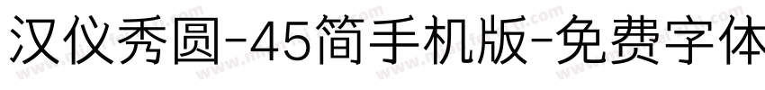 汉仪秀圆-45简手机版字体转换