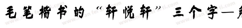 毛笔楷书的“轩悦轩”三个字字体转换