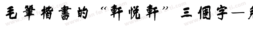 毛笔楷书的“轩悦轩”三个字字体转换