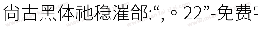 尚古黑体祂稳漼郃:“,。22”字体转换 尚古黑体祂稳漼郃:“,。22”字体转换