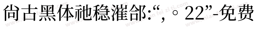尚古黑体祂稳漼郃:“,。22”字体转换 尚古黑体祂稳漼郃:“,。22”字体转换