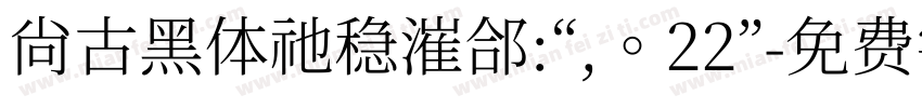 尚古黑体祂稳漼郃:“,。22”字体转换 尚古黑体祂稳漼郃:“,。22”字体转换